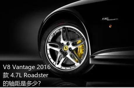 V8 Vantage 2016款 4.7L Roadster的轴距是多少？