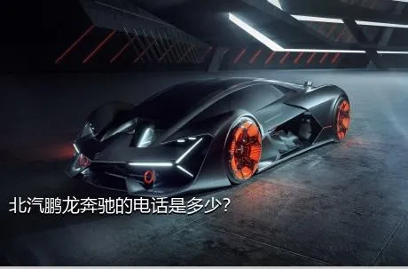北汽鹏龙奔驰的电话是多少？