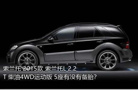 索兰托 2015款 索兰托L 2.2T 柴油4WD运动版 5座有没有备胎？