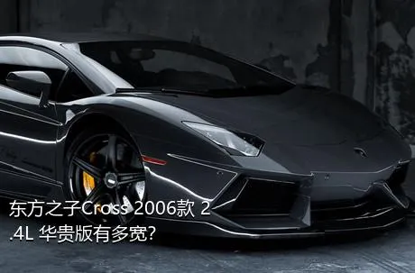 东方之子Cross 2006款 2.4L 华贵版有多宽？
