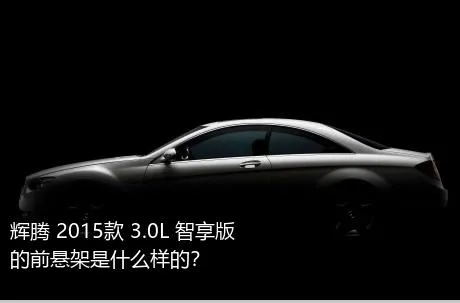 辉腾 2015款 3.0L 智享版的前悬架是什么样的？