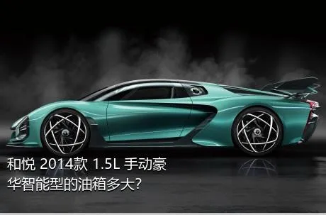 和悦 2014款 1.5L 手动豪华智能型的油箱多大？