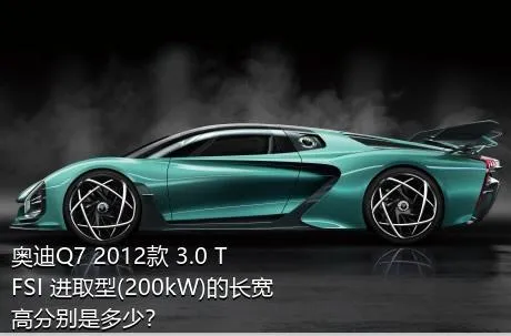 奥迪Q7 2012款 3.0 TFSI 进取型(200kW)的长宽高分别是多少？