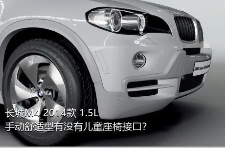 长城M4 2014款 1.5L 手动舒适型有没有儿童座椅接口？