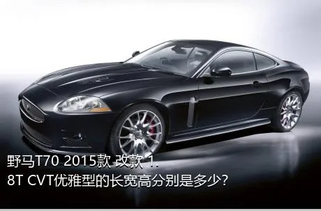 野马T70 2015款 改款 1.8T CVT优雅型的长宽高分别是多少？