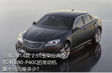 金威 2014款 2.5T玉柴经典型YC4FB90-P40C的发动机最大马力是多少？