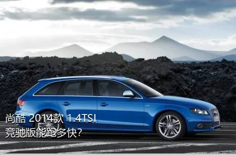 尚酷 2014款 1.4TSI 竞驰版能跑多快？