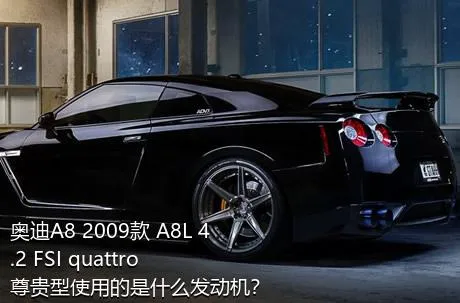 奥迪A8 2009款 A8L 4.2 FSI quattro 尊贵型使用的是什么发动机？