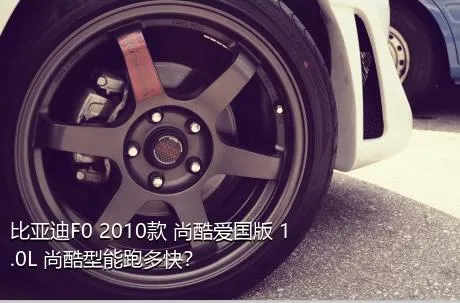 比亚迪F0 2010款 尚酷爱国版 1.0L 尚酷型能跑多快？