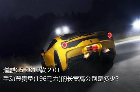 瑞麒G5 2010款 2.0T 手动尊贵型(196马力)的长宽高分别是多少？