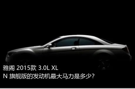 雅阁 2015款 3.0L XLN 旗舰版的发动机最大马力是多少？