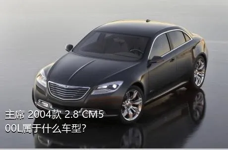 主席 2004款 2.8 CM500L属于什么车型？