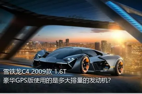 雪铁龙C4 2009款 1.6T 豪华GPS版使用的是多大排量的发动机？