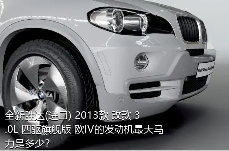 全新胜达(进口) 2013款 改款 3.0L 四驱旗舰版 欧IV的发动机最大马力是多少？