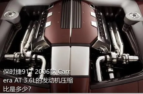 保时捷911 2006款 Carrera AT 3.6L的发动机压缩比是多少？