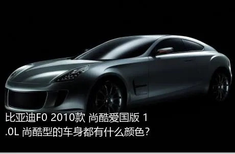 比亚迪F0 2010款 尚酷爱国版 1.0L 尚酷型的车身都有什么颜色？