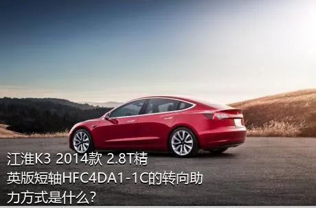江淮K3 2014款 2.8T精英版短轴HFC4DA1-1C的转向助力方式是什么？