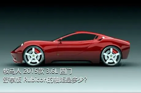 牧马人 2015款 3.6L 四门舒享版 Rubicon的轴距是多少？