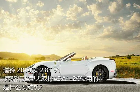 瑞铃 2014款 2.8T V1 两驱标准型大双排4DA1-2C使用的是什么发动机？