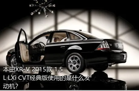 本田XR-V 2015款 1.5L LXi CVT经典版使用的是什么发动机？