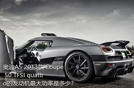 奥迪A5 2013款 Coupe 50 TFSI quattro的发动机最大功率是多少？