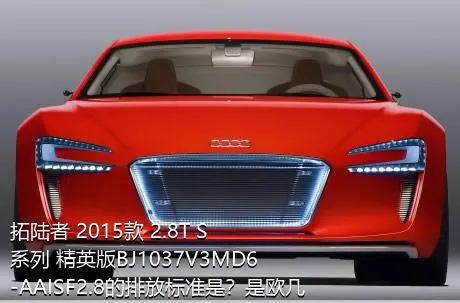 拓陆者 2015款 2.8T S系列 精英版BJ1037V3MD6-AAISF2.8的排放标准是？是欧几的车？