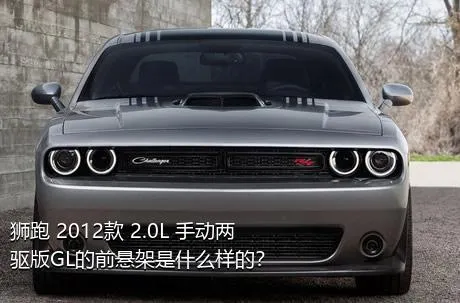 狮跑 2012款 2.0L 手动两驱版GL的前悬架是什么样的？