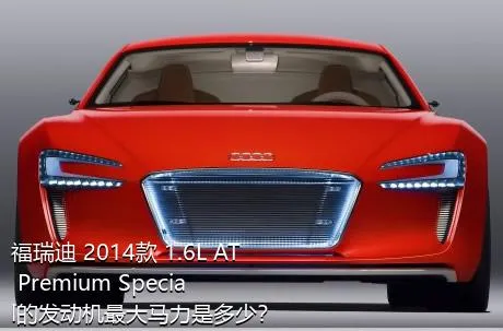 福瑞迪 2014款 1.6L AT Premium Special的发动机最大马力是多少？