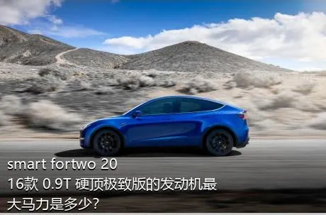 smart fortwo 2016款 0.9T 硬顶极致版的发动机最大马力是多少？