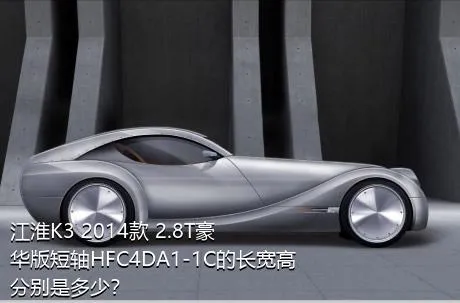 江淮K3 2014款 2.8T豪华版短轴HFC4DA1-1C的长宽高分别是多少？