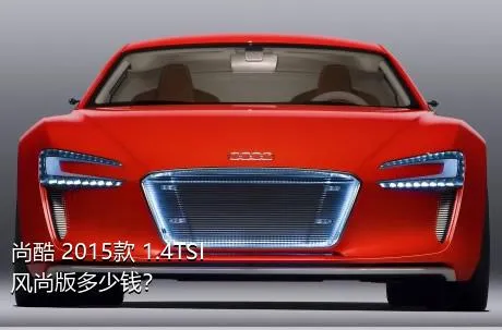 尚酷 2015款 1.4TSI 风尚版多少钱？