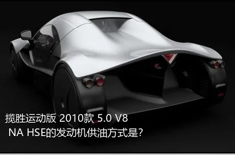 揽胜运动版 2010款 5.0 V8 NA HSE的发动机供油方式是？