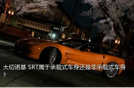 大切诺基 SRT属于承载式车身还是非承载式车身？