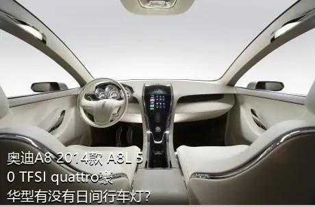 奥迪A8 2014款 A8L 50 TFSI quattro豪华型有没有日间行车灯？
