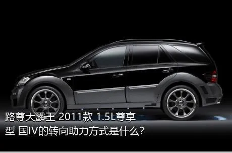 路尊大霸王 2011款 1.5L尊享型 国IV的转向助力方式是什么？