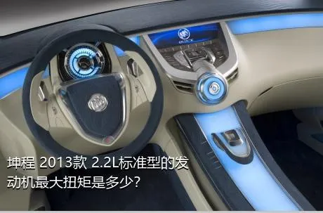 坤程 2013款 2.2L标准型的发动机最大扭矩是多少？