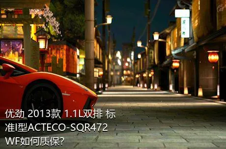 优劲 2013款 1.1L双排 标准I型ACTECO-SQR472WF如何质保？