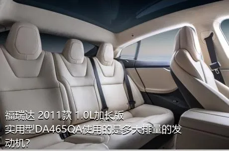 福瑞达 2011款 1.0L加长版 实用型DA465QA使用的是多大排量的发动机？