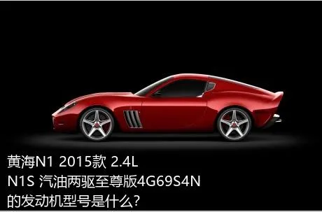 黄海N1 2015款 2.4L N1S 汽油两驱至尊版4G69S4N的发动机型号是什么？