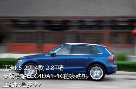 江淮K5 2014款 2.8T精英版长轴HFC4DA1-1C的发动机压缩比是多少？
