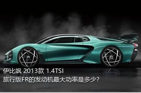 伊比飒 2013款 1.4TSI 旅行版FR的发动机最大功率是多少？