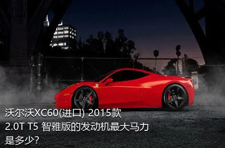 沃尔沃XC60(进口) 2015款 2.0T T5 智雅版的发动机最大马力是多少？