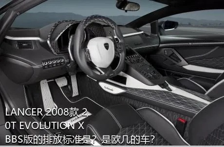 LANCER 2008款 2.0T EVOLUTION X BBS版的排放标准是？是欧几的车？
