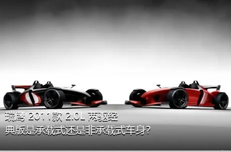 瑞鹰 2011款 2.0L 两驱经典版是承载式还是非承载式车身？