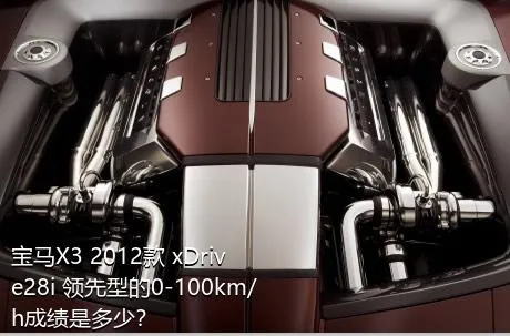 宝马X3 2012款 xDrive28i 领先型的0-100km/h成绩是多少？