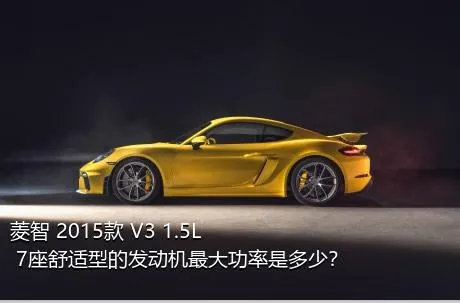 菱智 2015款 V3 1.5L 7座舒适型的发动机最大功率是多少？