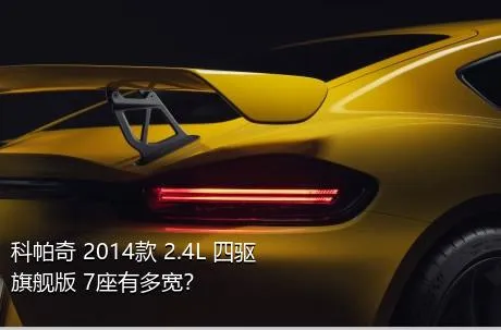科帕奇 2014款 2.4L 四驱旗舰版 7座有多宽？
