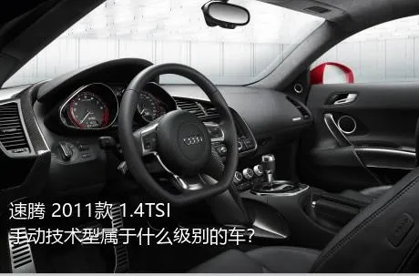 速腾 2011款 1.4TSI 手动技术型属于什么级别的车？