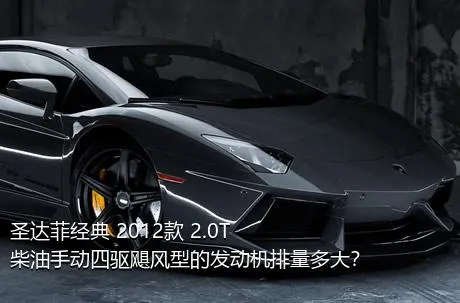 圣达菲经典 2012款 2.0T 柴油手动四驱飓风型的发动机排量多大？