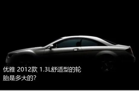 优雅 2012款 1.3L舒适型的轮胎是多大的？
